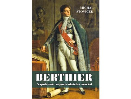 Berthier - Napoleonův nepostradatelný maršál