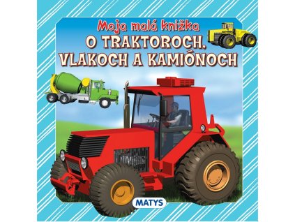 Moja malá knižka o traktoroch, vlakoch a kamiónoch