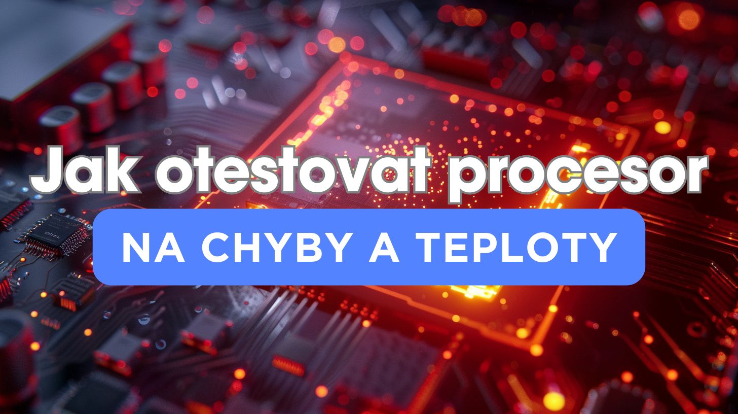 Jak otestovat procesor na chyby a teploty? Návod pro AM4 i AM5 (2026)