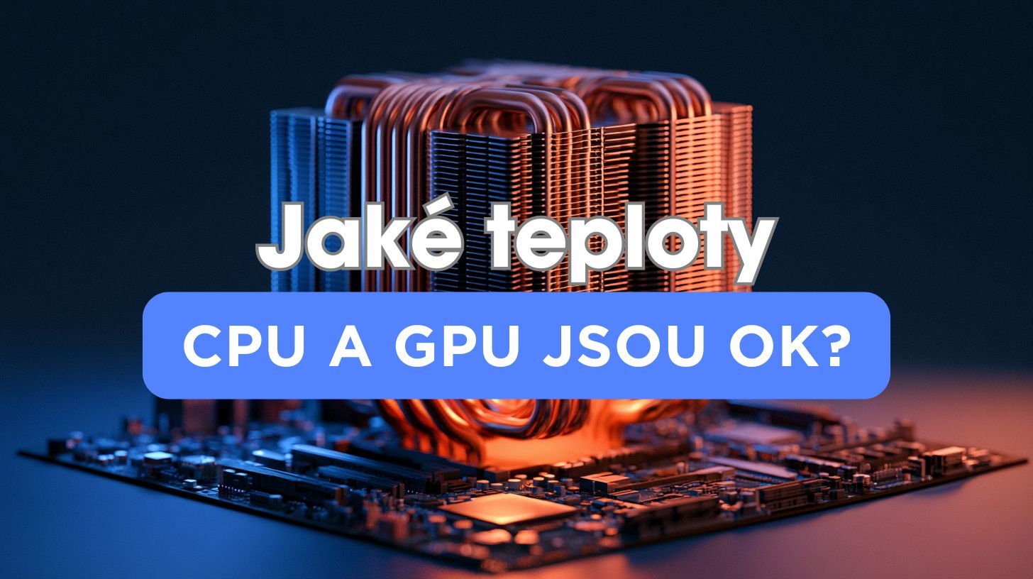 Normální teploty CPU a GPU při hraní: kolik stupňů je ještě v pořádku?