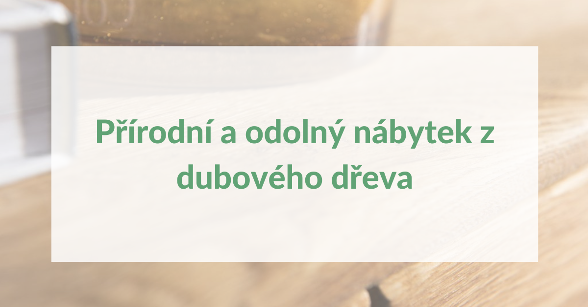 Přírodní a odolný nábytek z dubového dřeva