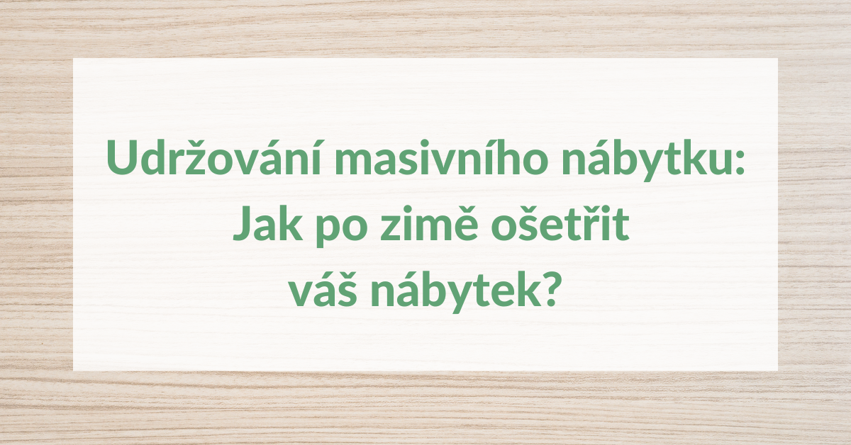 Udržování masivního nábytku: Jak po zimě ošetřit váš nábytek?