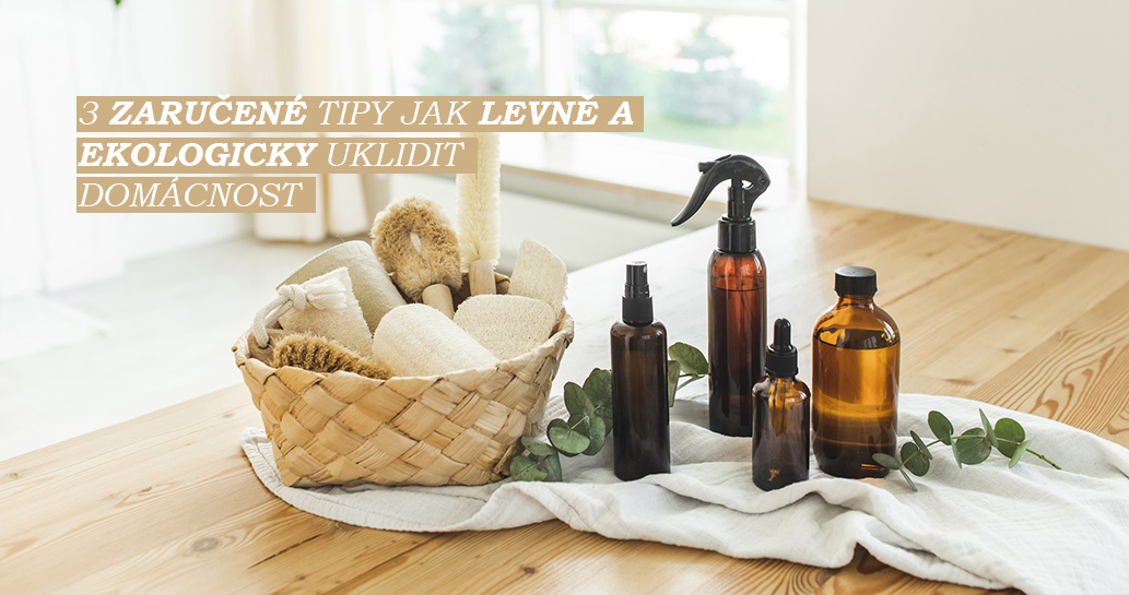 JAK LEVNĚ A EKOLOGICKY UKLIDIT DOMÁCNOST? TADY PÁR TIPŮ...