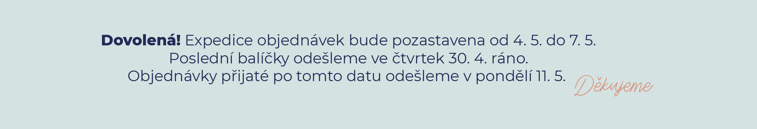 Dovolená! Expedice objednávek bude pozastavena od 4. 5. do 7. 5. Poslední balíčky odešleme ve čtvrtek 30. 4. ráno. Objednávky přijaté po tomto datu odešleme v pondělí 11. 5.
