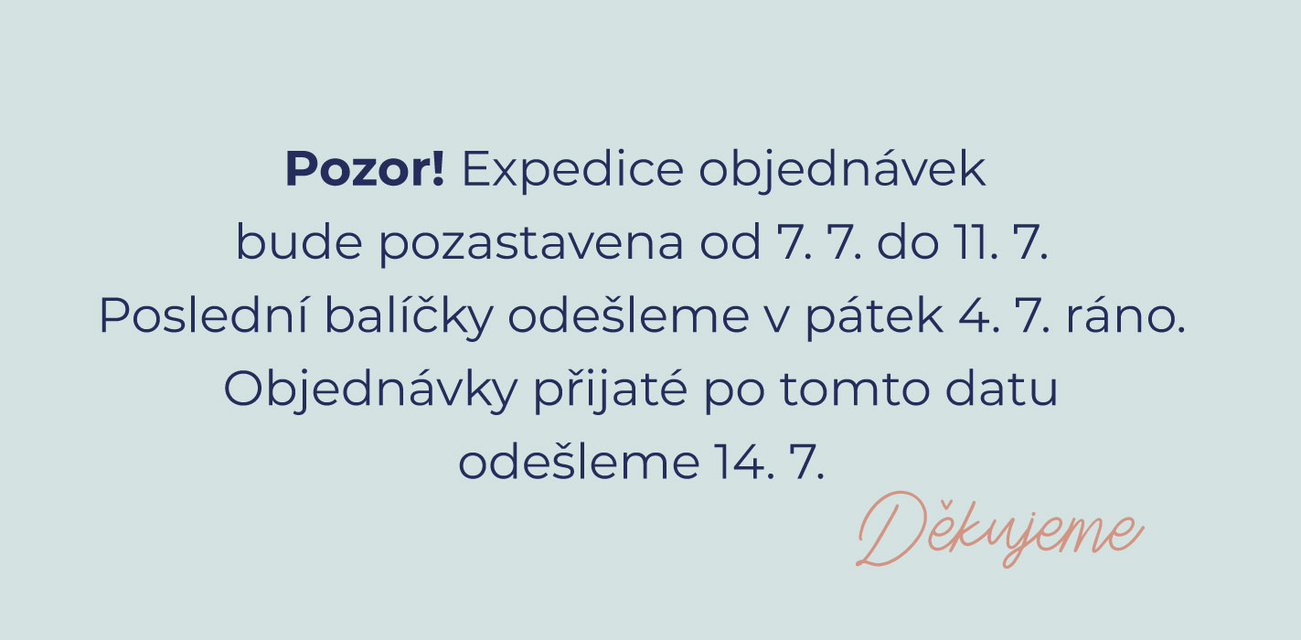 Pozor! Expedice objednávek  bude pozastavena od 7. 7. do 11. 7. Poslední balíčky odešleme v pátek 4. 7. ráno. Objednávky přijaté po tomto datu odešleme 14. 7.
