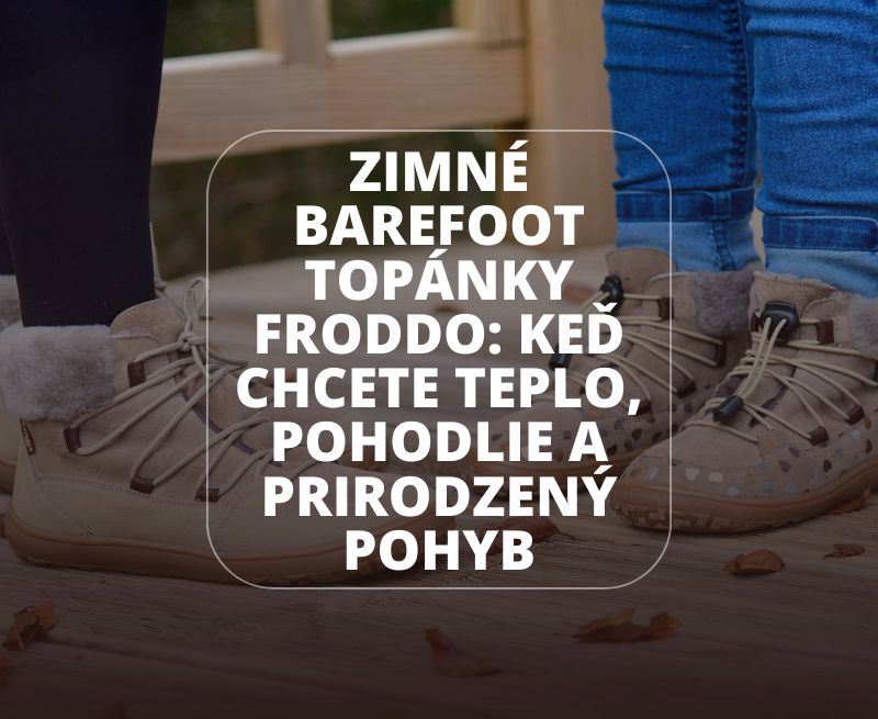 👉 Zimné barefoot topánky Froddo: keď chcete teplo, pohodlie a prirodzený pohyb