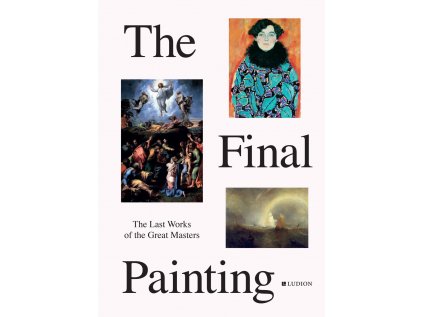 Final Painting : The Last Works of the Great Masters, from Van Eyck to Picasso