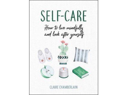 Self-Care : How to Live Mindfully and Look After Yourself