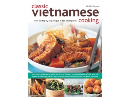 Classic Vietnamese Cooking : Over 60 Step-by-step Recipes in 250 Photographs