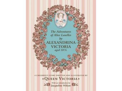 Adventures of Alice Laselles by Alexandrina Victoria aged 103/4 : A Children's Story Written and Illustrated by Queen Victoria