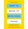 How to Break Up With Your Phone : The 30-Day Plan to Take Back Your Life