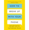 How to Break Up With Your Phone : The 30-Day Plan to Take Back Your Life