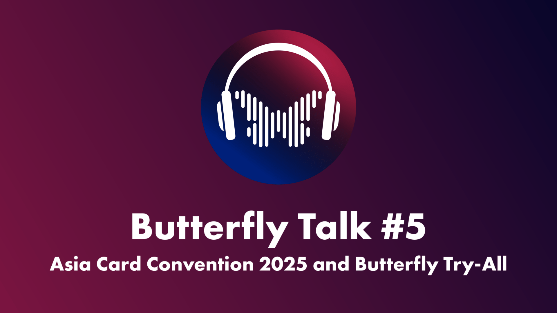 Butterfly Talk #5: Asia Card Convention 2025 and Butterfly Try-All
