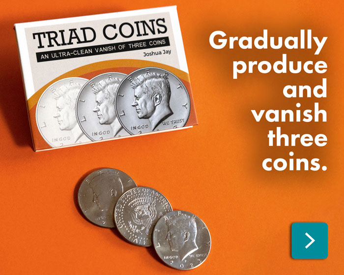 In Joshua Jay’s Triad Coins, you will gradually produce and vanish three American half dollars.
