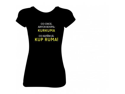 Dámské tričko  'Co chce, abych koupil: KURKUMA  Co slyším já: KUP RUMA!' (Barva trika bílá (00), Barva potisku černá, Velikost XS)
