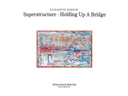 HARNIK, ELISABETH (ALL EARS AREA & STUDIO DAN ENSEMBLES) - SUPERSTRUCTURE/HOLDING UP A BRIDGE (CD)
