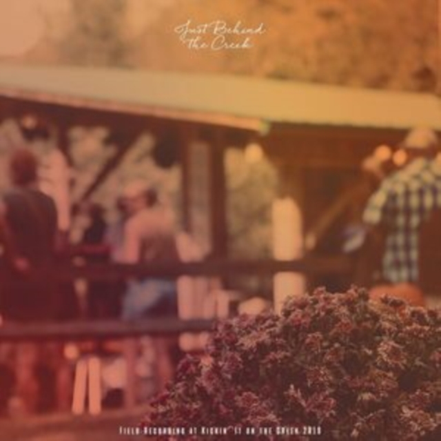 JUST BEHIND THE CREEK: FIELD RECORDING AT KICKIN - Just Behind The Creek: Field Recording At Kickin (LP)