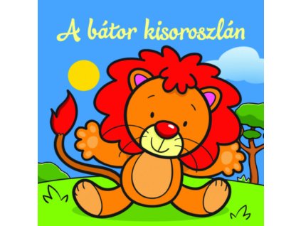 A bátor kisoroszlán - Állati kalandok - Szivacskönyv