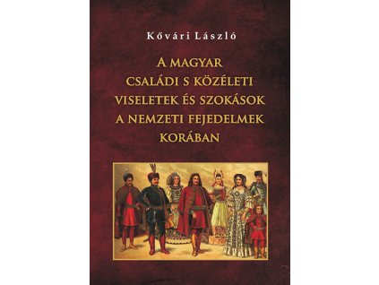 A magyar családi s közéleti viseletek és szokások a nemzeti fejedelmek korában