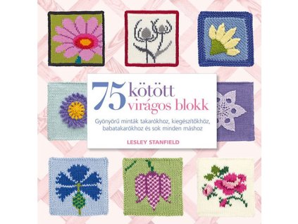 75 kötött virágos blokk - Gyönyörű minták takarókhoz, kiegészítőkhöz és sok minden máshoz