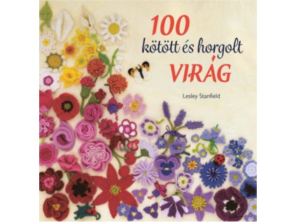 100 kötött és horgolt virág - Csudaszép virággyűjtemény ruhák, kiegészítők, párnák és takarók díszítésére