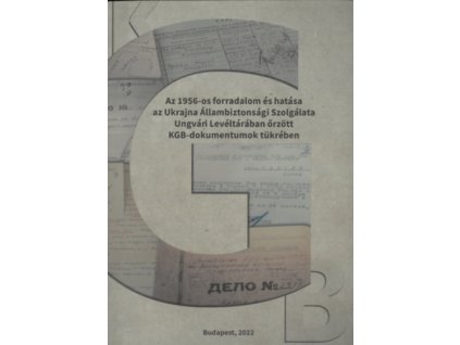 Az 1956-os forradalom és hatása az Ukrajna Állambiztonsági Szolgálata Ungvári Levéltárában őrzött KGB dokumentumok tükrében