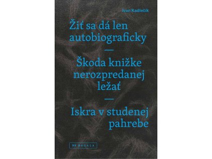 Žiť sa dá len autobiograficky / Škoda knižke nerozpredanej ležať / Iskra v studenej pahrebe