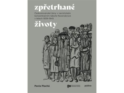 Zpřetrhané životy - Československé ženy v nacistickém koncentračním táboře Ravensbrück.
