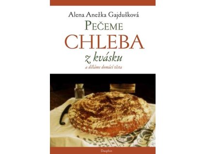 Pečeme chleba z kvásku a děláme domácí těsta, Alena Anežka Gajdušková