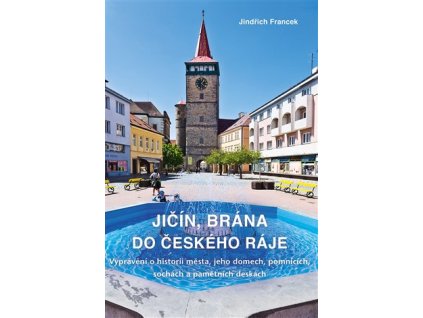 Jičín, brána do Českého ráje - Vyprávění o historii města, jeho domech, pomnících