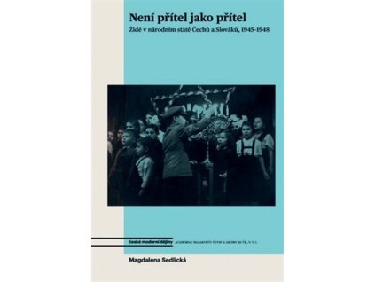 Není přítel jako přítel - Židé v národním státě Čechů a Slováků, 1945-1948. Sedlická M.