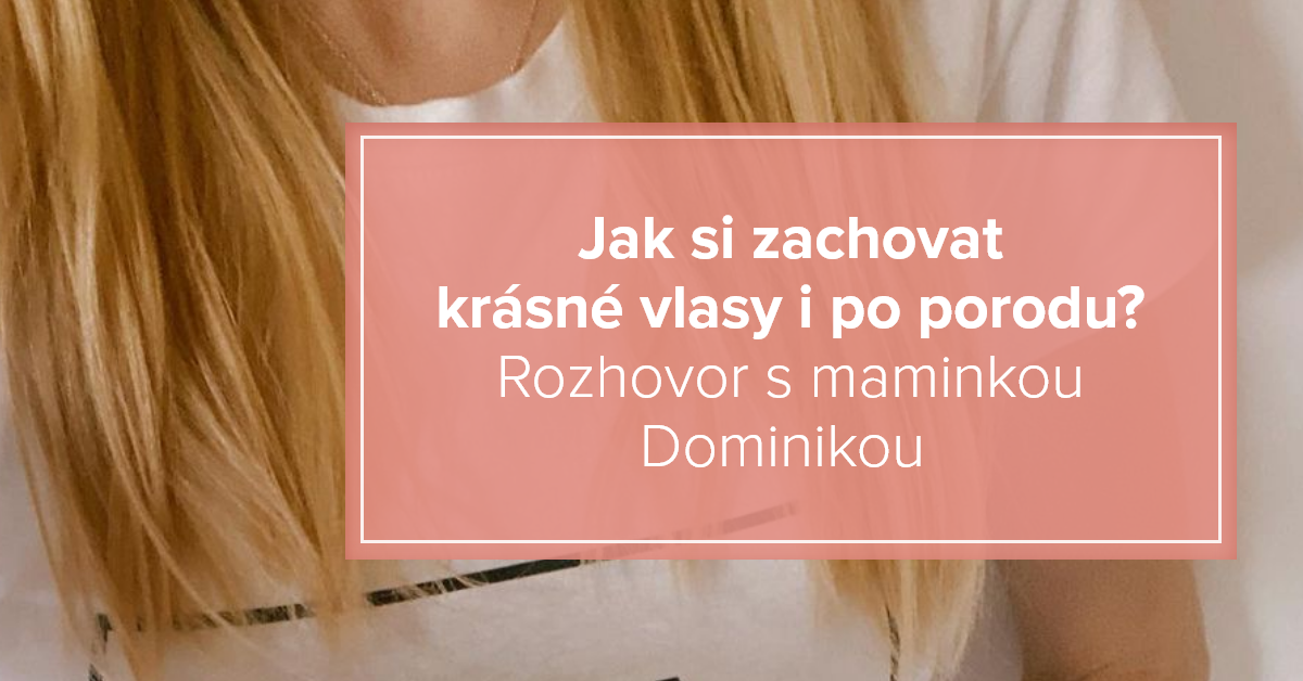 Jak si zachovat krásné vlasy i po porodu? Rozhovor s maminkou Dominikou