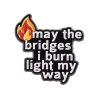 Pin / Brož Odznáček - MAY THE BRIDGES I BURN LIGHT MY WAY