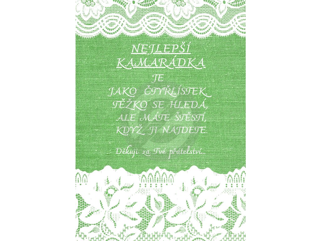 NEJLEPŠÍ KAMARÁDKA JE JAKO ČTYŘLÍSTEK. TĚŽKO SE HLEDÁM ALE MÁTE ŠTĚSTÍ KDYŽ JI NAJDETE.(18)
