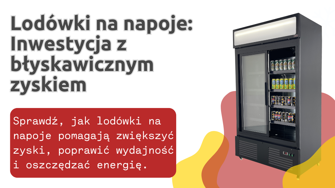 Lodówki na napoje: Inwestycja z błyskawicznym zyskiem