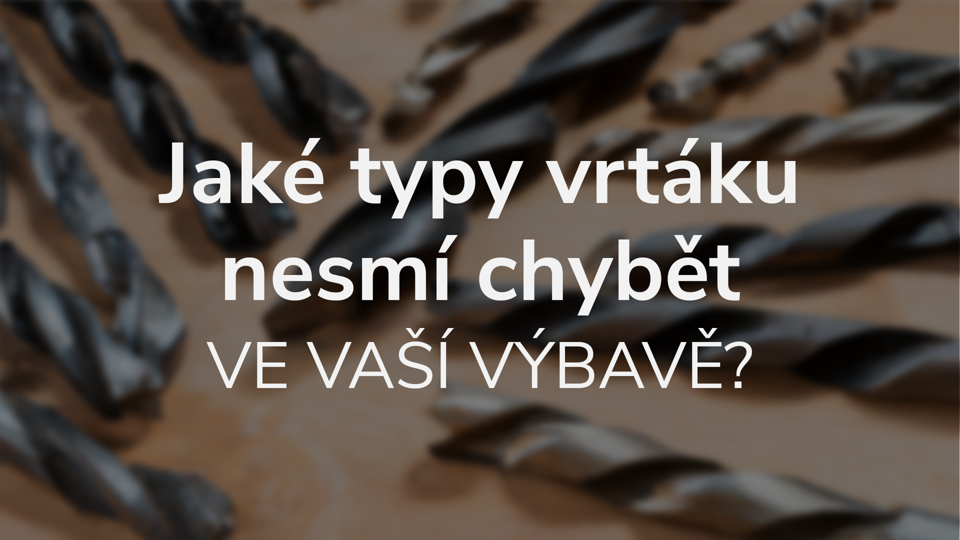 Jaké typy vrtáku nesmí chybět ve vaší výbavě?