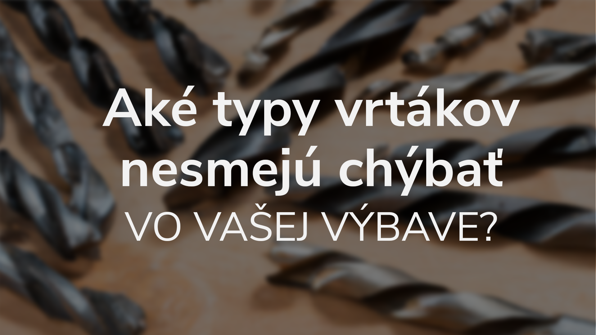 Aké typy vrtáka nesmú chýbať vo vašej výbave?