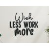 Wandtattoo Wish less work more (Bildabmessungen 33,5 x 41 cm, Bildfarbe Grau)
