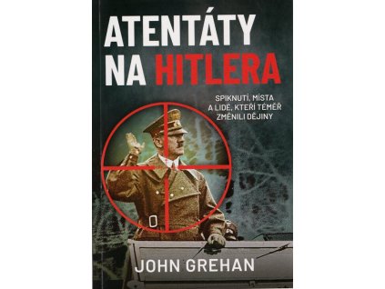 Atentáty na Hitlera: Spiknutí, místa a lidé, kteří téměř změnili dějiny  Atentáty na Hitlera: Spiknutí, místa a lidé, kteří téměř změnili dějiny   -  John Grehan