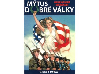 Mýtus dobré války - Amerika ve druhé světové válce  Mýtus dobré války - Amerika ve druhé světové válce   -  Jacques R. Pauwels