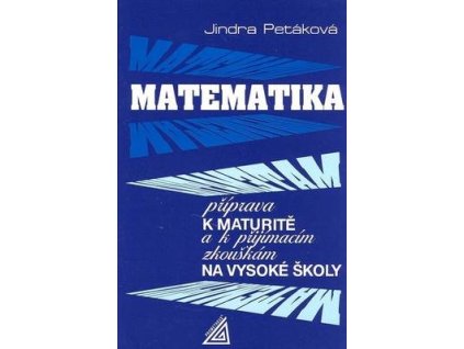 Matematika příprava k maturitě a k přijímacím zkouškám na vysoké školy  Matematika příprava k maturitě a k přijímacím zkouškám na vysoké školy - Jindra Petáková