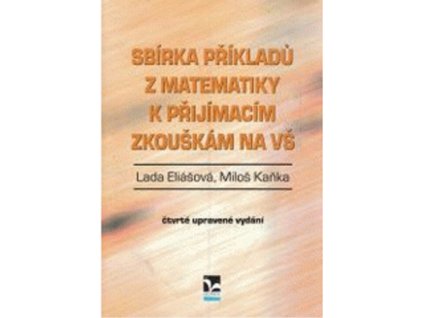 Sbírka příkladů z matematiky k přijímacím zkouškám na VŠ  Sbírka příkladů z matematiky k přijímacím zkouškám na VŠ   -  Lada Eliášová