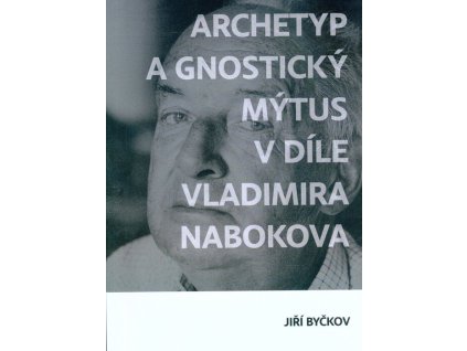 Archetyp a gnostický mýtus v díle Vladimíra Nabokova  Archetyp a gnostický mýtus v díle Vladimíra Nabokova   -  Jiří Byčkov