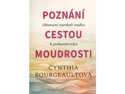 Poznání cestou Moudrosti: Obnovení starobylé tradice k probuzení srdce  Poznání cestou Moudrosti: Obnovení starobylé tradice k probuzení srdce   -  Cynthia Bourgeault