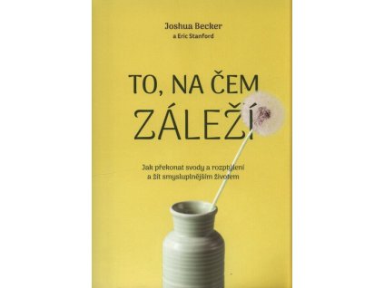 To, na čem záleží –Jak překonat svody a rozptýlení a žít smysluplnějším životem  To, na čem záleží –Jak překonat svody a rozptýlení a žít smysluplnějším životem   -  Joshua Becker