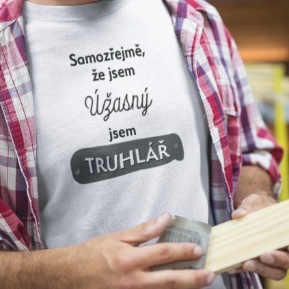 Pánské tričko Samozřejmě, že jsem úžasný - truhlář