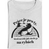 Pánské tričko Práce je pro ty, kteří nevědí, jak skvěle je na rybách