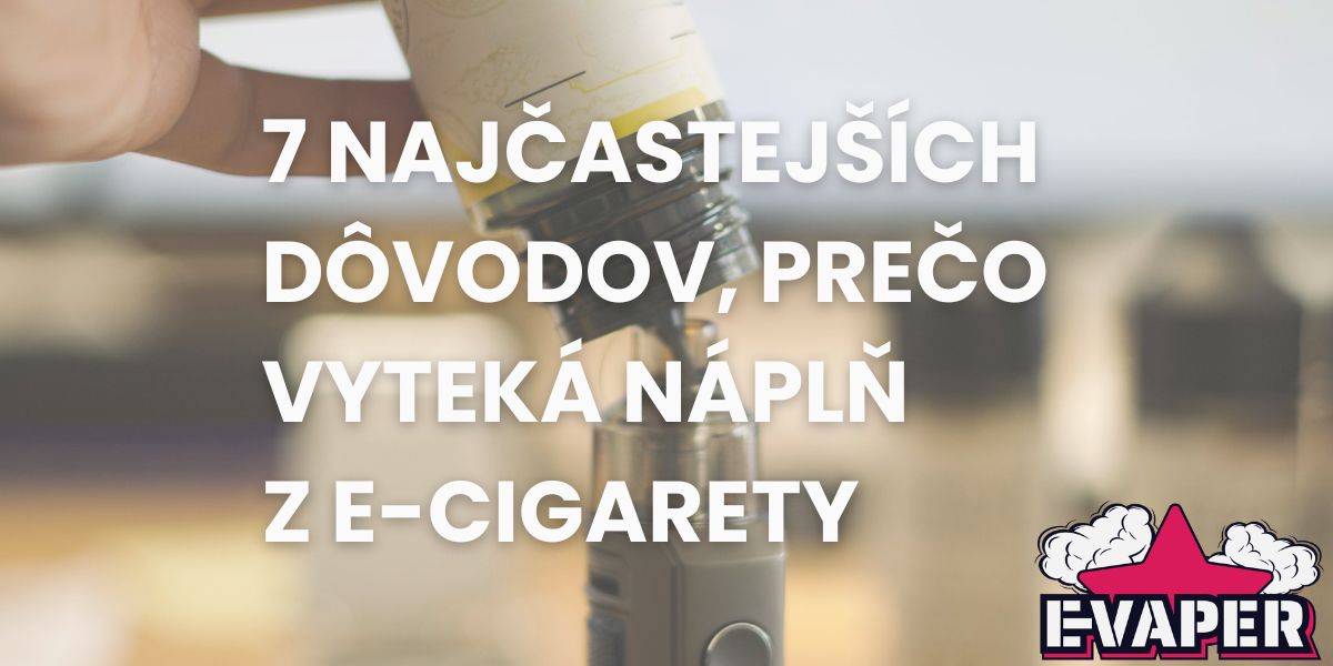 7 najčastejších dôvodov, prečo vyteká náplň z e-cigarety