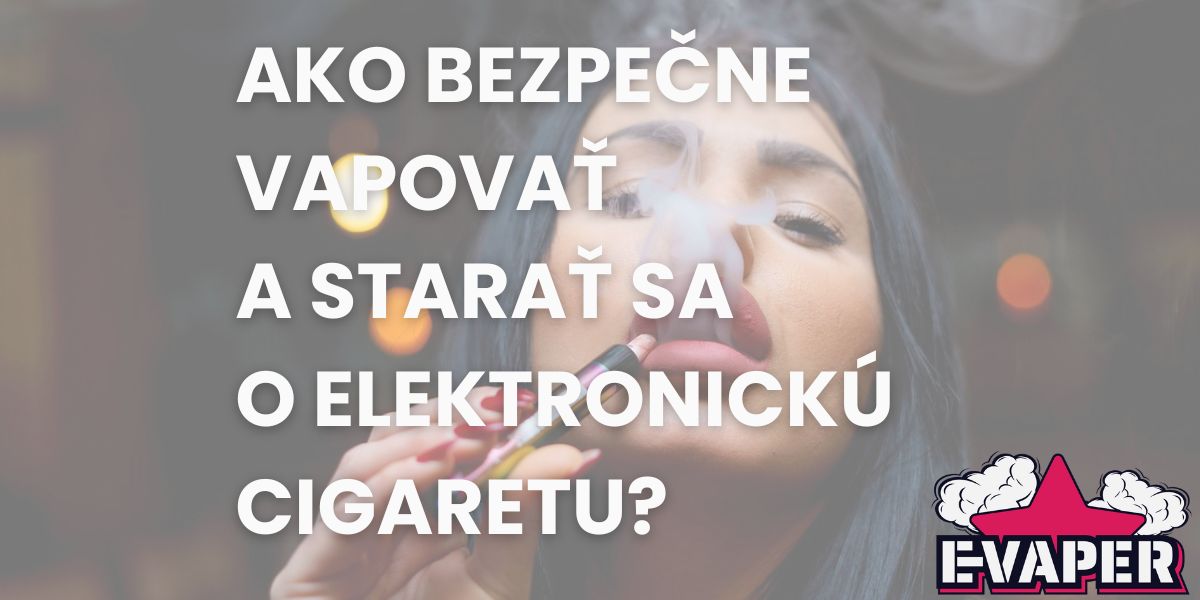 Ako bezpečne vapovať a starať sa o elektronickú cigaretu?