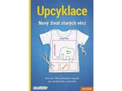 upcyklace novy zivot starych veci vice nez 100 praktickych napadu pro zacatecniky i pokrocile